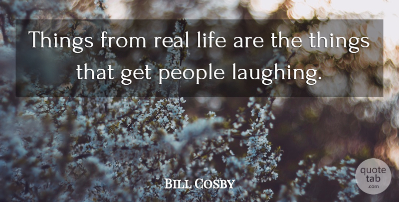 Bill Cosby Quote About Life, People: Things From Real Life Are...