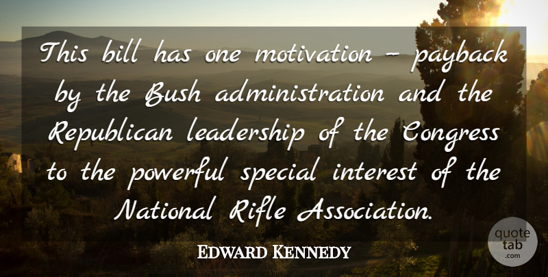 Edward Kennedy Quote About Bill, Bush, Congress, Interest, Leadership: This Bill Has One Motivation...