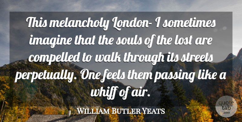 William Butler Yeats Quote About Compelled, Feels, Imagine, Lost, Melancholy: This Melancholy London I Sometimes...
