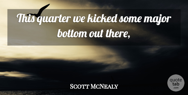 Scott McNealy Quote About Bottom, Kicked, Major, Quarter: This Quarter We Kicked Some...