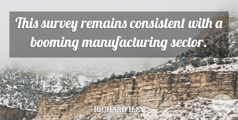 Richard Iley Quote About Booming, Consistent, Remains, Survey: This Survey Remains Consistent With...