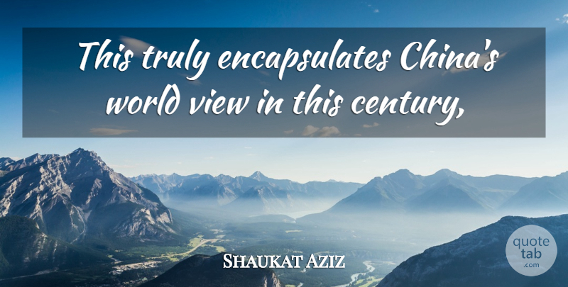 Shaukat Aziz Quote About Truly, View: This Truly Encapsulates Chinas World...
