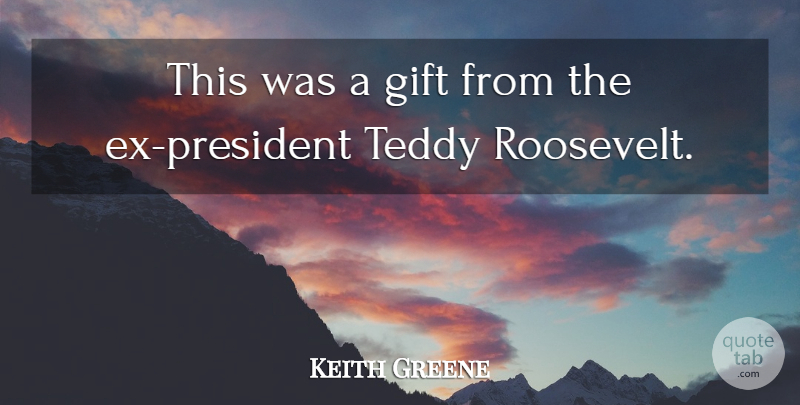 Keith Greene Quote About Gift, Teddy: This Was A Gift From...