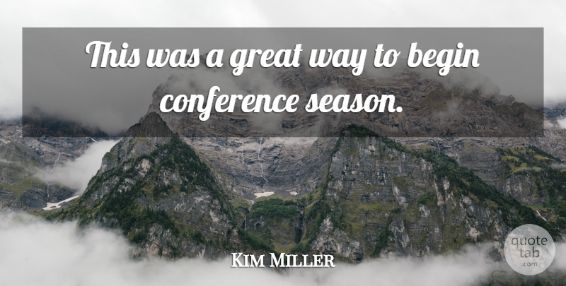 Kim Miller Quote About Begin, Conference, Great: This Was A Great Way...