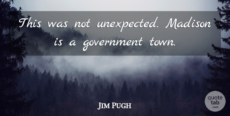 Jim Pugh Quote About Government, Madison: This Was Not Unexpected Madison...