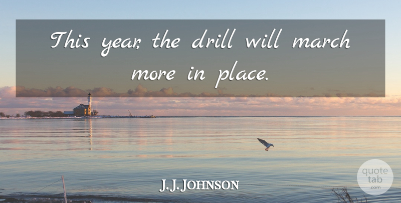 J. J. Johnson Quote About Drill, March: This Year The Drill Will...