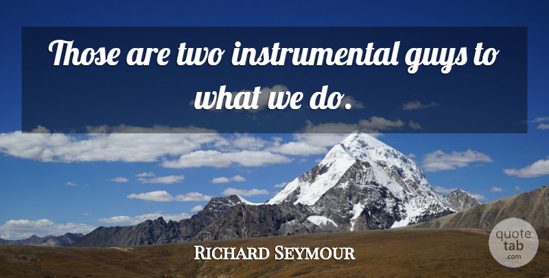 Richard Seymour Quote About Guys: Those Are Two Instrumental Guys...