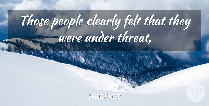Phil Goff Quote About Clearly, Felt, People: Those People Clearly Felt That...
