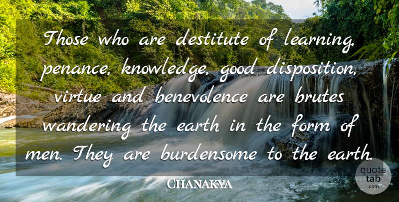 Chanakya Quote About Earth, Form, Good, Virtue, Wandering: Those Who Are Destitute Of...