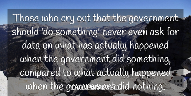 Thomas Sowell Quote About Data, Government, Cry: Those Who Cry Out That...