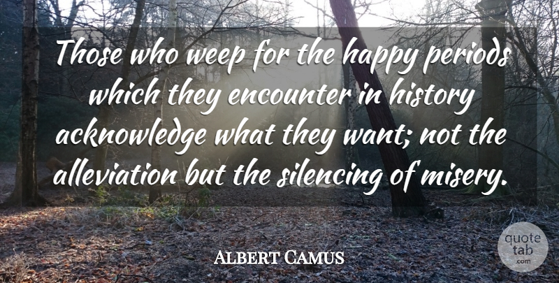 Albert Camus Quote About History, Want, Encounters: Those Who Weep For The...