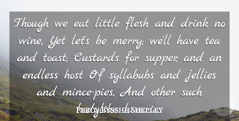 Percy Bysshe Shelley Quote About Drink, Eat, Endless, Flesh, Host: Though We Eat Little Flesh...