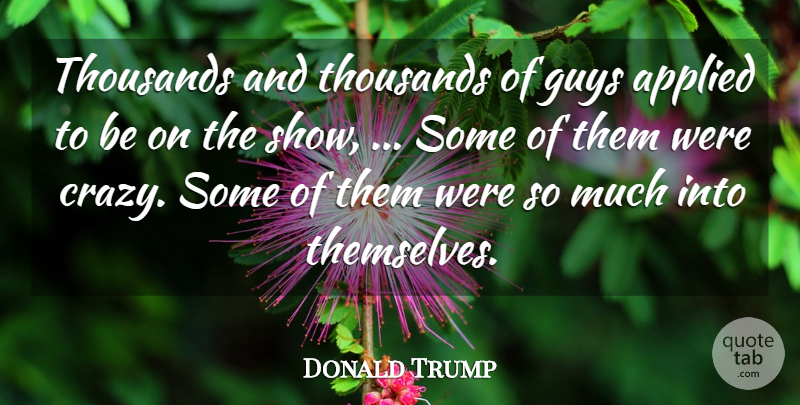 Donald Trump Quote About Applied, Guys, Thousands: Thousands And Thousands Of Guys...
