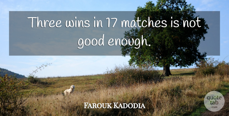 Farouk Kadodia Quote About Good, Matches, Three, Wins: Three Wins In 17 Matches...