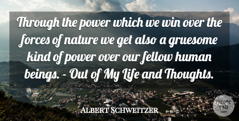 Albert Schweitzer Quote About Fellow, Forces, Gruesome, Human, Life: Through The Power Which We...