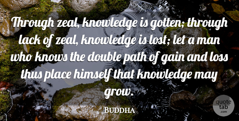 Buddha Quote About Double, Gain, Himself, Knowledge, Knows: Through Zeal Knowledge Is Gotten...