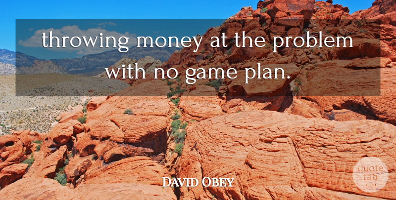 David Obey Quote About Game, Money, Problem, Throwing: Throwing Money At The Problem...
