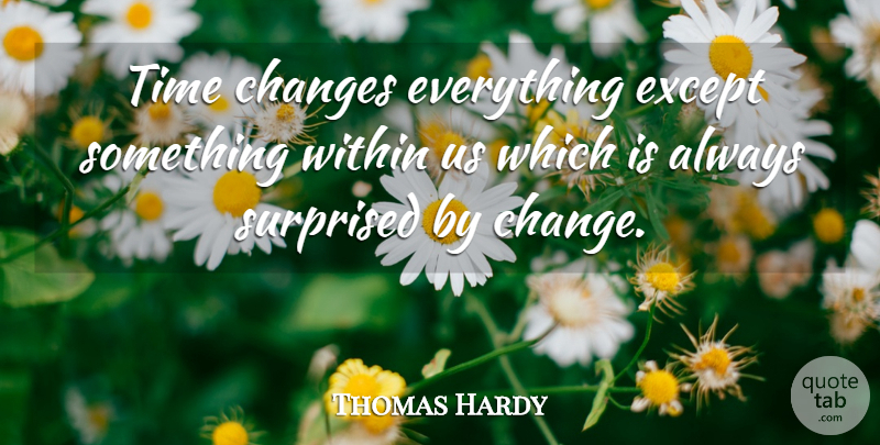 Thomas Hardy Quote About Change, Time, Surprise: Time Changes Everything Except Something...