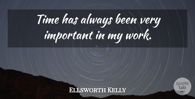 Ellsworth Kelly Quote About Time, Work: Time Has Always Been Very...