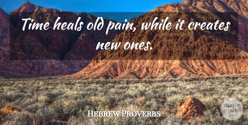 Hebrew Proverbs Quote About Creates, Grief, Heals, Proverbs, Time: Time Heals Old Pain While...