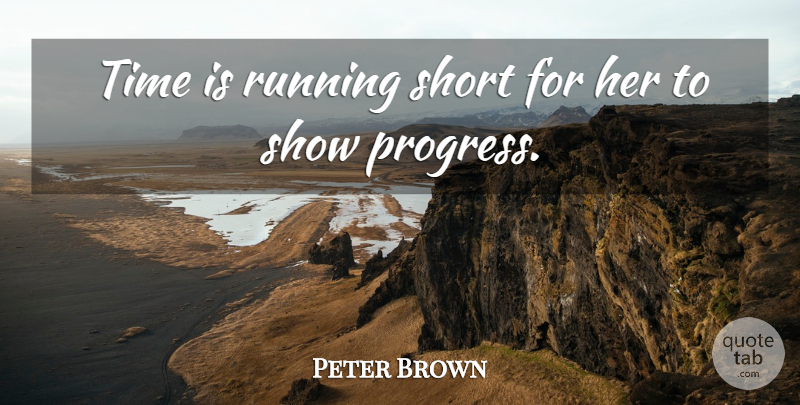 Peter Brown Quote About Progress, Running, Short, Time: Time Is Running Short For...