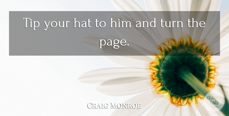 Craig Monroe Quote About Hat, Tip, Turn: Tip Your Hat To Him...