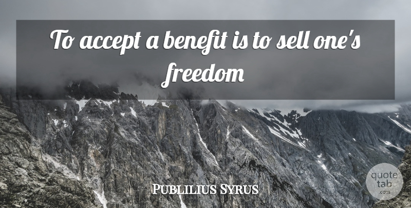 Publilius Syrus Quote About Accept, Benefit, Freedom, Sell: To Accept A Benefit Is...