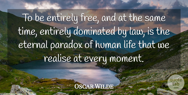 Oscar Wilde Quote About Dominated, Entirely, Eternal, Human, Life: To Be Entirely Free And...