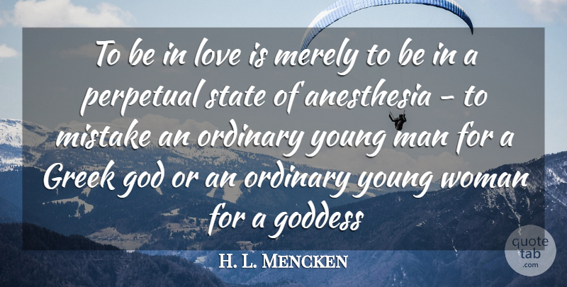 H. L. Mencken Quote About Anesthesia, God, Goddess, Greek, Love: To Be In Love Is...