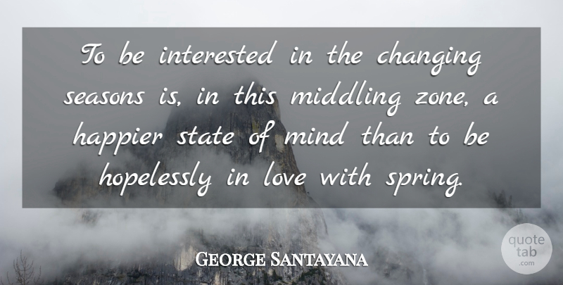 George Santayana Quote About Changing, Happier, Hopelessly, Interested, Love: To Be Interested In The...