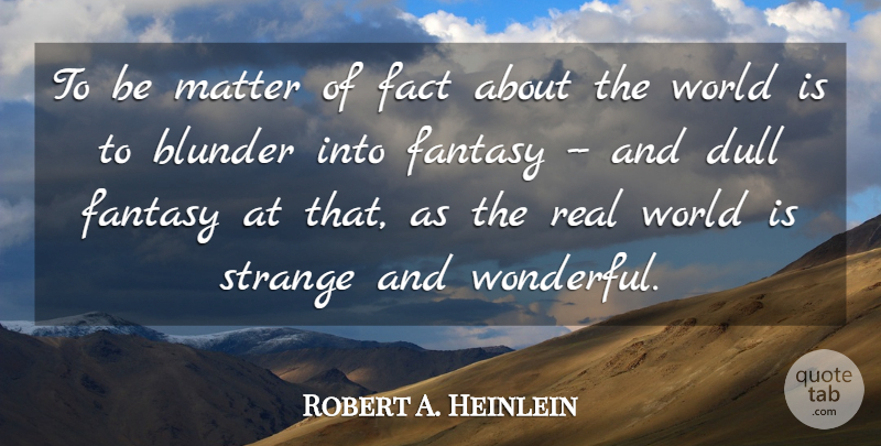 Robert A. Heinlein Quote About Dull, Fact, Fantasy, Matter, Strange: To Be Matter Of Fact...