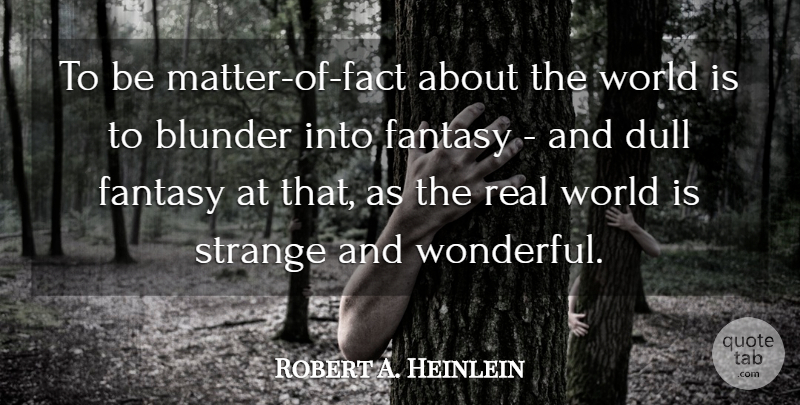 Robert A. Heinlein Quote About Real, History, World: To Be Matter Of Fact...
