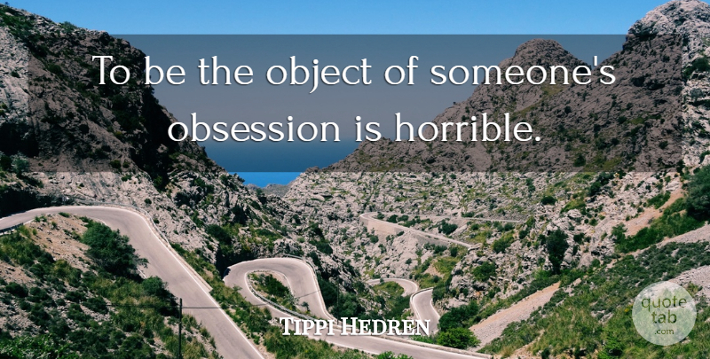 Tippi Hedren Quote About Obsession, Horrible, Objects: To Be The Object Of...