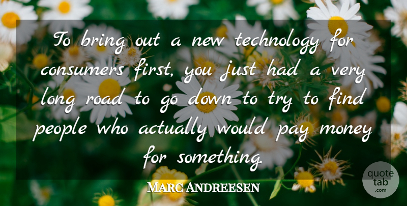 Marc Andreesen Quote About Bring, Consumers, Money, Pay, People: To Bring Out A New...