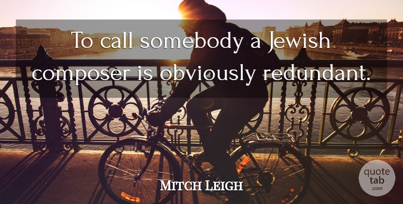 Mitch Leigh Quote About Composer, Redundant: To Call Somebody A Jewish...