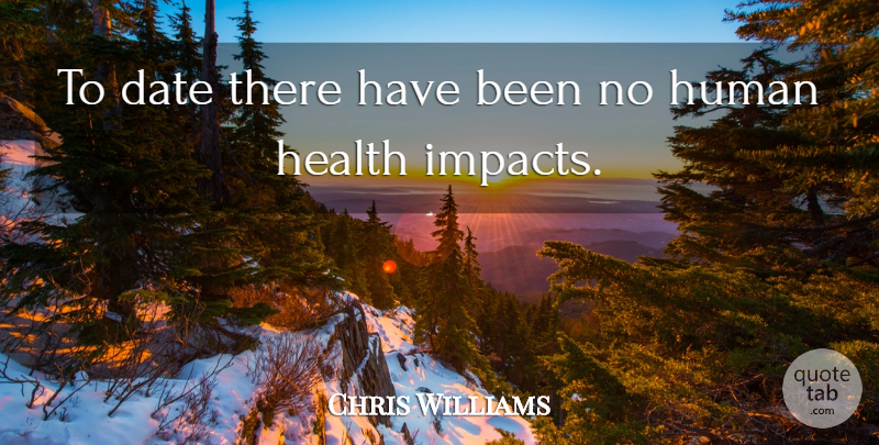 Chris Williams Quote About Date, Health, Human: To Date There Have Been...