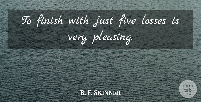 B. F. Skinner Quote About Finish, Five, Losses: To Finish With Just Five...