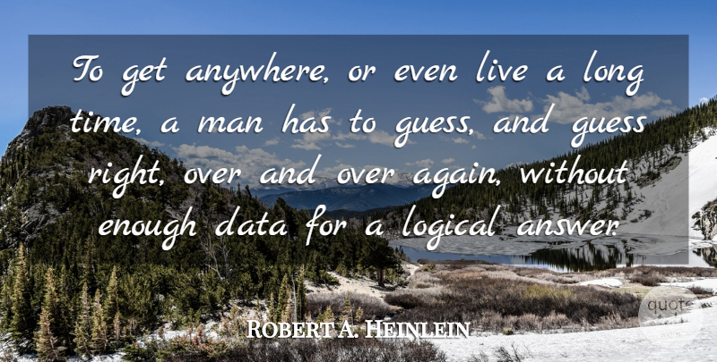 Robert A. Heinlein Quote About Data, Guess, Logical, Man: To Get Anywhere Or Even...