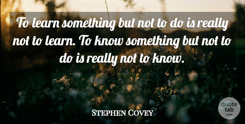 Stephen Covey Quote About undefined: To Learn Something But Not...