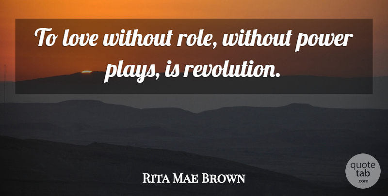 Rita Mae Brown Quote About Love, Play, Revolution: To Love Without Role Without...