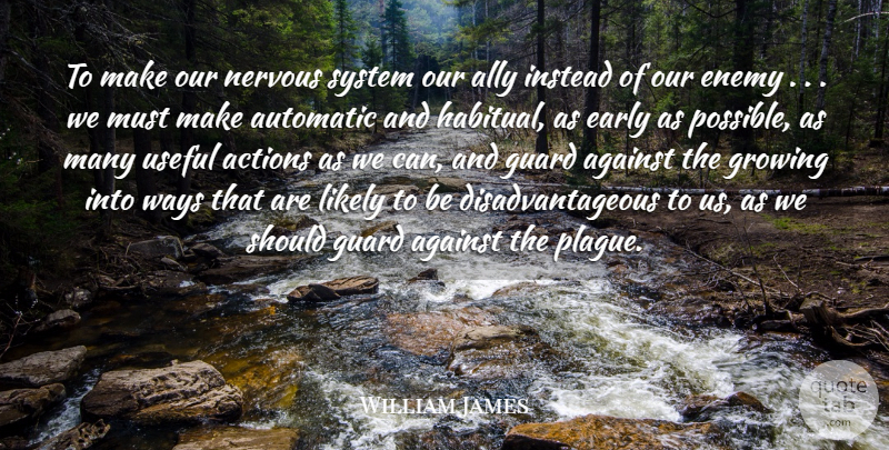 William James Quote About Actions, Against, Ally, Automatic, Early: To Make Our Nervous System...