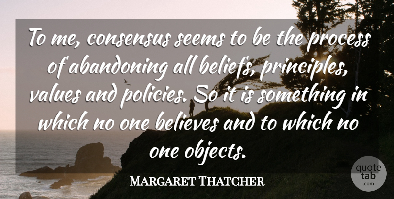 Margaret Thatcher Quote About Powerful, Believe, Principles: To Me Consensus Seems To...