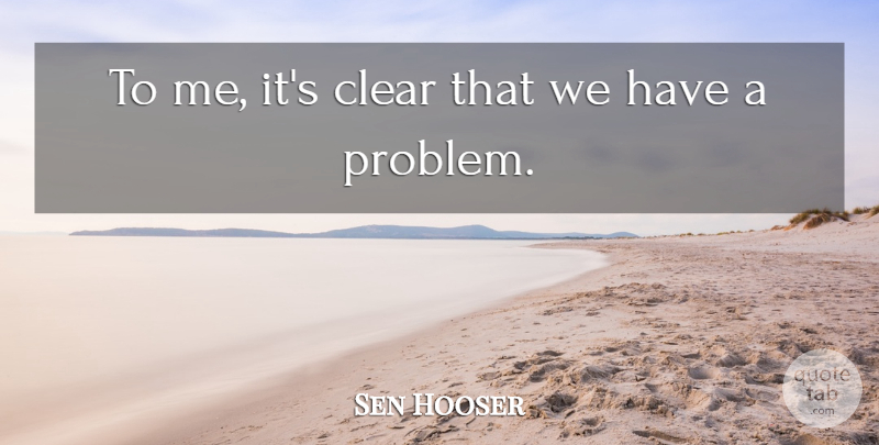 Sen Hooser Quote About Clear: To Me Its Clear That...
