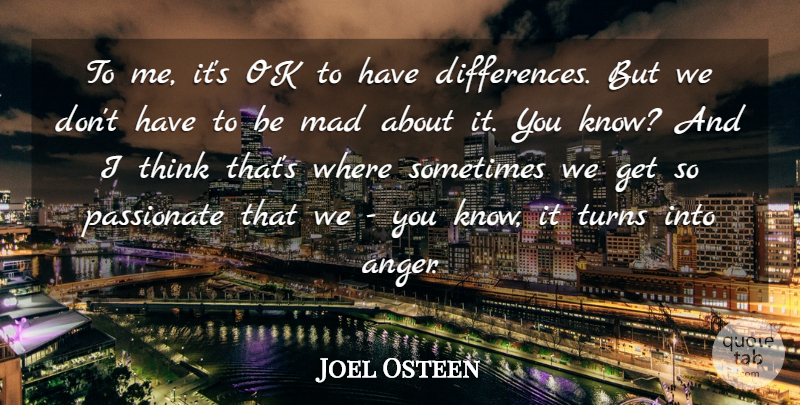 Joel Osteen Quote About Thinking, Differences, Mad: To Me Its Ok To...