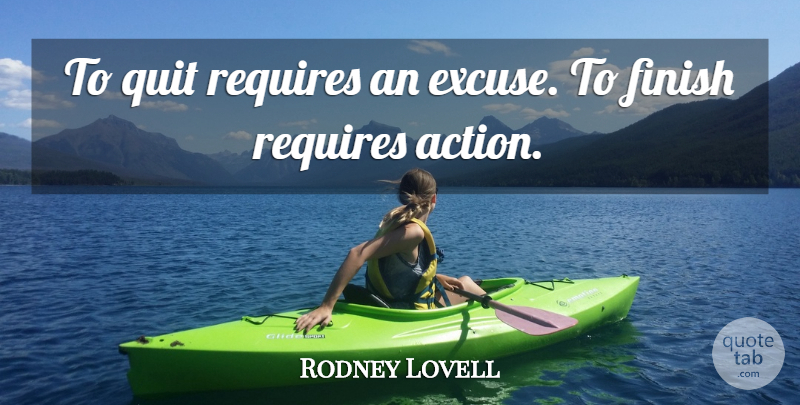 Rodney Lovell Quote About Action, Finish, Quit, Requires: To Quit Requires An Excuse...