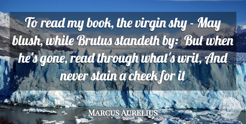 Marcus Aurelius Quote About Cheek, Shy, Stain: To Read My Book The...