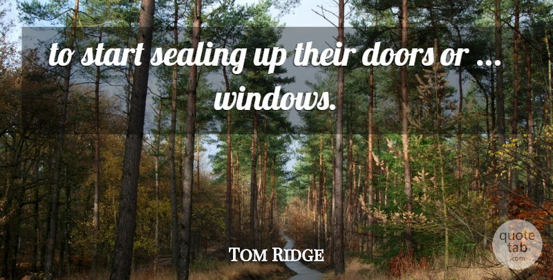 Tom Ridge Quote About Doors, Sealing, Start: To Start Sealing Up Their...