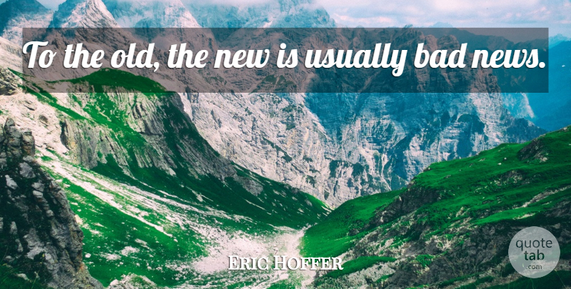 Eric Hoffer Quote About Novelty, News, Bad News: To The Old The New...