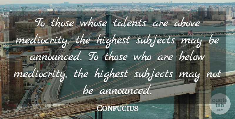 Confucius Quote About Below, Highest, Subjects, Whose: To Those Whose Talents Are...
