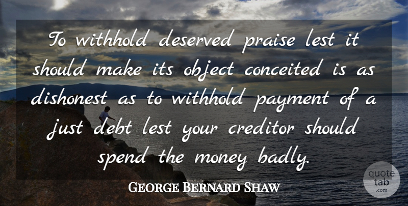 George Bernard Shaw Quote About Encouraging, Conceited, Debt: To Withhold Deserved Praise Lest...